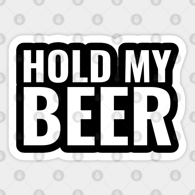 Hold my Beer Challenge accepted Hold My Beer Challenge Accepted